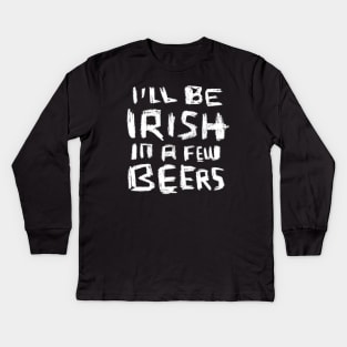 I'll Be Irish in a Few Beers for Funny Irish Paddys Day Kids Long Sleeve T-Shirt